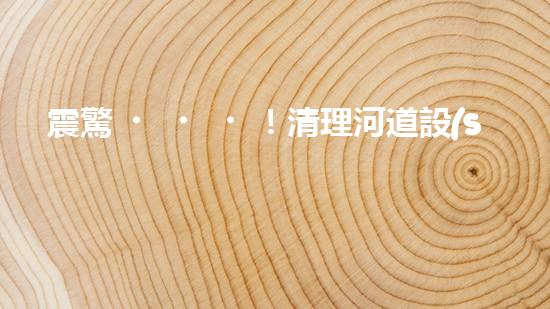 震驚！清理河道設(shè)備哪家強？讓我來告訴你！
